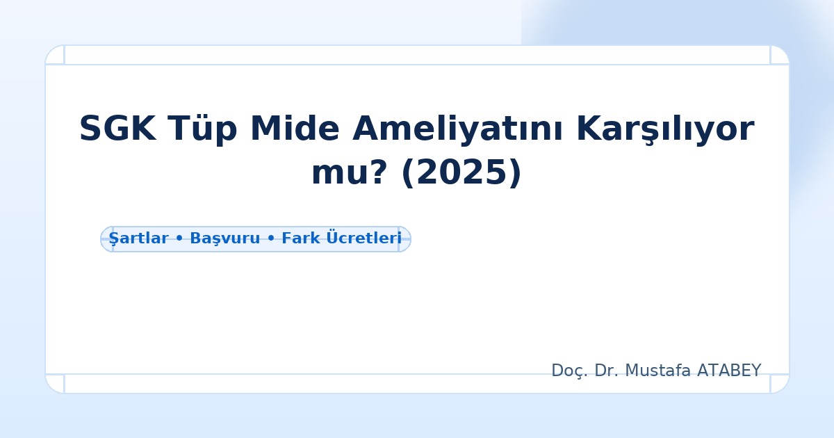 SGK Tüp Mide Ameliyatını Karşılıyor mu? 2025 Şartları, Başvuru ve Fark Ücretleri | Doç. Dr. Mustafa Atabey